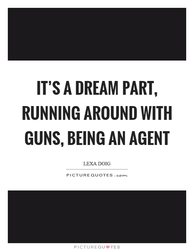 It's a dream part, running around with guns, being an agent Picture Quote #1