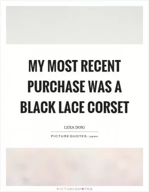 My most recent purchase was a black lace corset Picture Quote #1