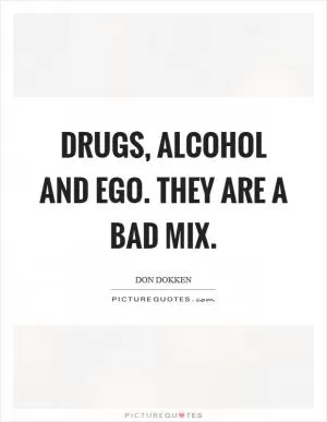 Drugs, alcohol and ego. They are a bad mix Picture Quote #1