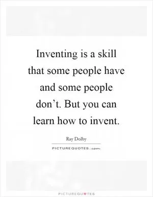 Inventing is a skill that some people have and some people don’t. But you can learn how to invent Picture Quote #1