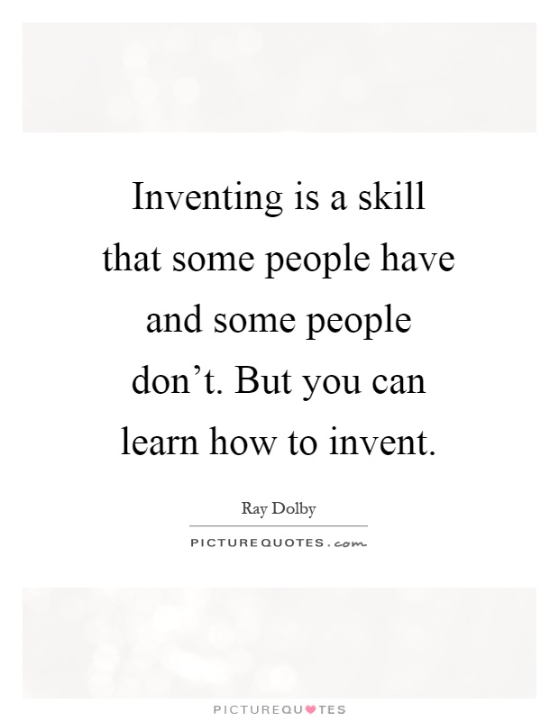 Inventing is a skill that some people have and some people don't. But you can learn how to invent Picture Quote #1