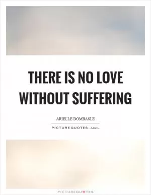 There is no love without suffering Picture Quote #1