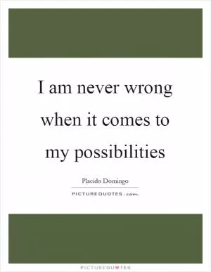 I am never wrong when it comes to my possibilities Picture Quote #1
