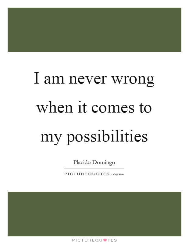 I am never wrong when it comes to my possibilities Picture Quote #1