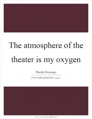 The atmosphere of the theater is my oxygen Picture Quote #1