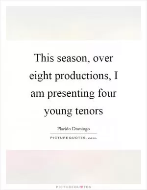 This season, over eight productions, I am presenting four young tenors Picture Quote #1