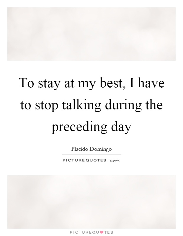 To stay at my best, I have to stop talking during the preceding day Picture Quote #1