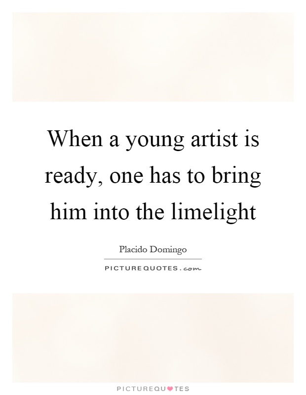 When a young artist is ready, one has to bring him into the limelight Picture Quote #1