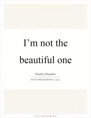 I’m not the beautiful one Picture Quote #1
