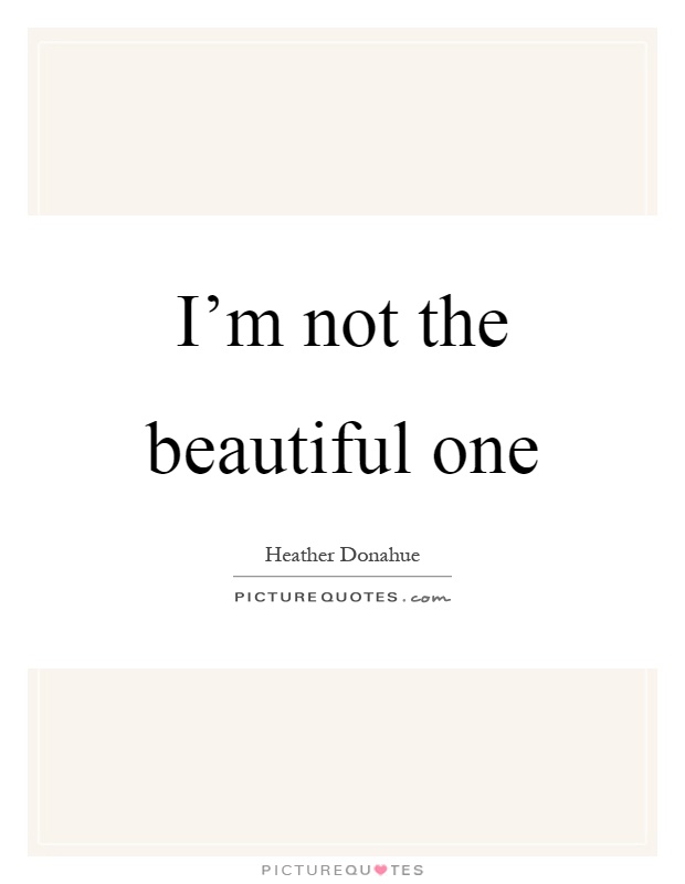 I'm not the beautiful one Picture Quote #1