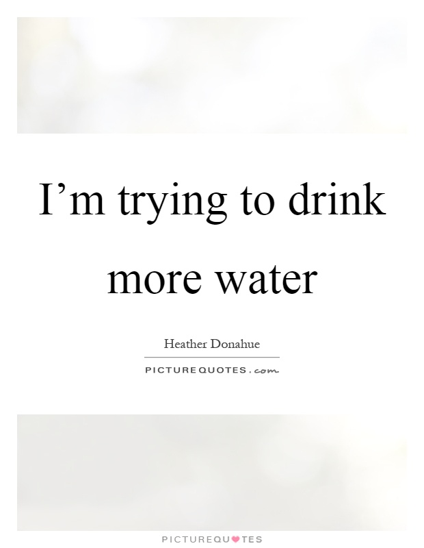 I'm trying to drink more water Picture Quote #1