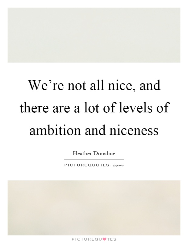 We're not all nice, and there are a lot of levels of ambition and niceness Picture Quote #1