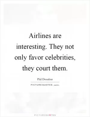 Airlines are interesting. They not only favor celebrities, they court them Picture Quote #1