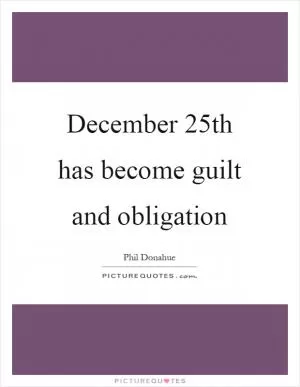 December 25th has become guilt and obligation Picture Quote #1