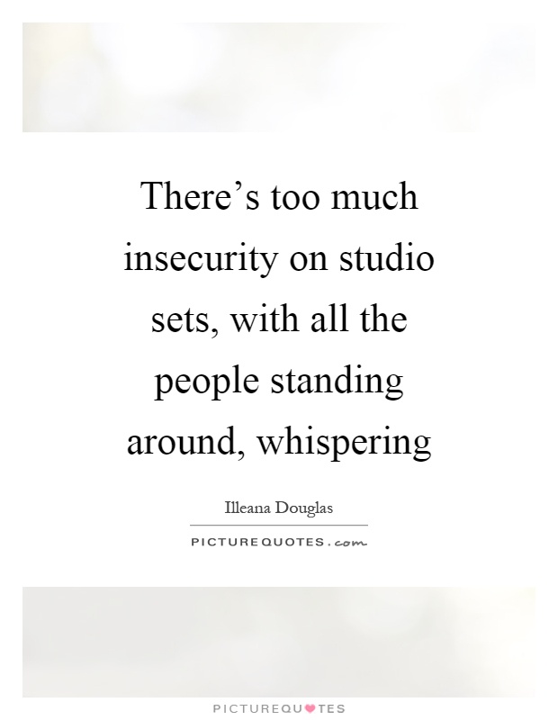 There's too much insecurity on studio sets, with all the people standing around, whispering Picture Quote #1
