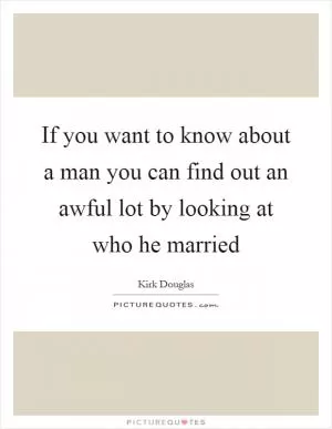 If you want to know about a man you can find out an awful lot by looking at who he married Picture Quote #1