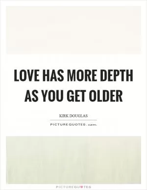 Love has more depth as you get older Picture Quote #1