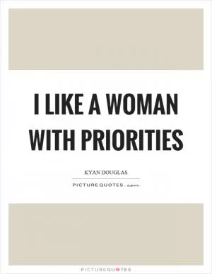 I like a woman with priorities Picture Quote #1