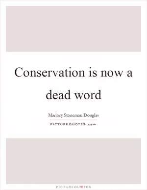Conservation is now a dead word Picture Quote #1