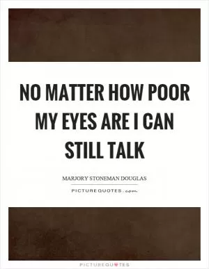 No matter how poor my eyes are I can still talk Picture Quote #1