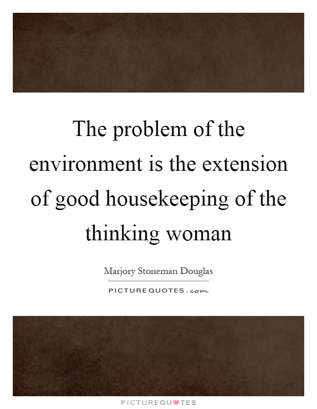 The problem of the environment is the extension of good housekeeping of the thinking woman Picture Quote #1