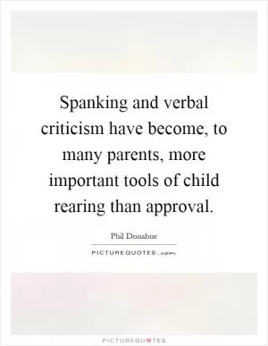 Spanking and verbal criticism have become, to many parents, more important tools of child rearing than approval Picture Quote #1