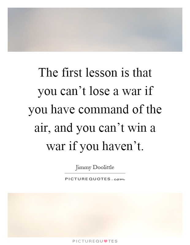 The first lesson is that you can't lose a war if you have command of the air, and you can't win a war if you haven't Picture Quote #1