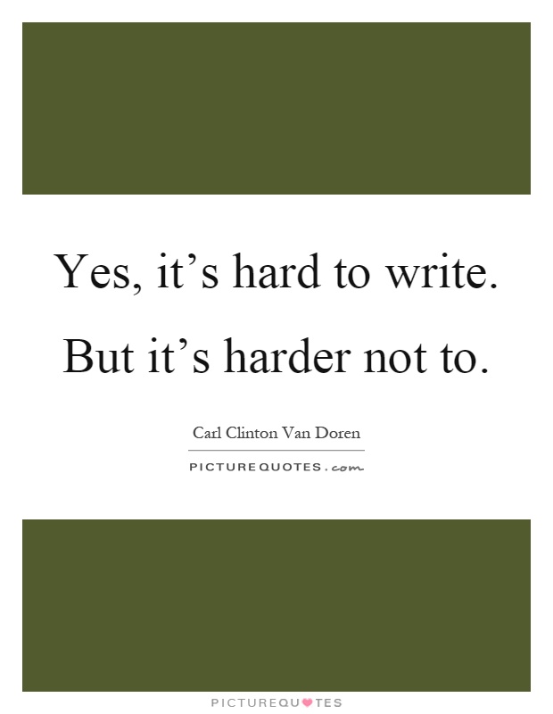 Yes, it's hard to write. But it's harder not to Picture Quote #1