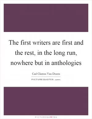 The first writers are first and the rest, in the long run, nowhere but in anthologies Picture Quote #1