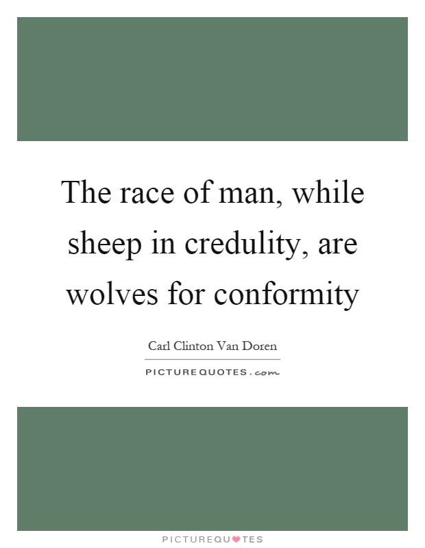 The race of man, while sheep in credulity, are wolves for conformity Picture Quote #1