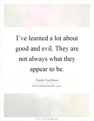 I’ve learned a lot about good and evil. They are not always what they appear to be Picture Quote #1