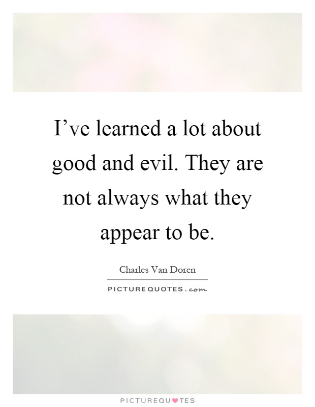 I've learned a lot about good and evil. They are not always what they appear to be Picture Quote #1