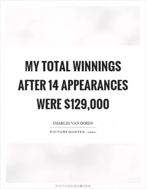 My total winnings after 14 appearances were $129,000 Picture Quote #1