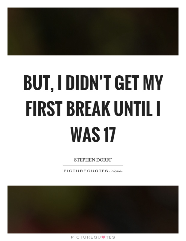 But, I didn't get my first break until I was 17 Picture Quote #1