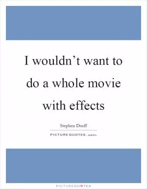 I wouldn’t want to do a whole movie with effects Picture Quote #1