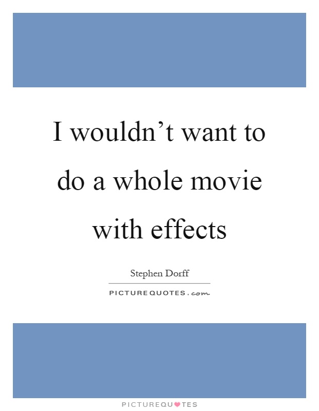 I wouldn't want to do a whole movie with effects Picture Quote #1
