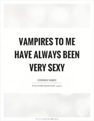 Vampires to me have always been very sexy Picture Quote #1