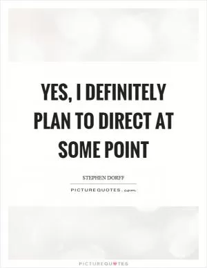 Yes, I definitely plan to direct at some point Picture Quote #1