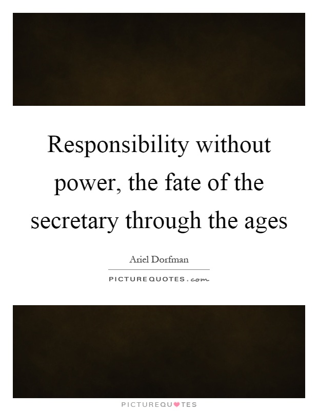 Responsibility without power, the fate of the secretary through the ages Picture Quote #1