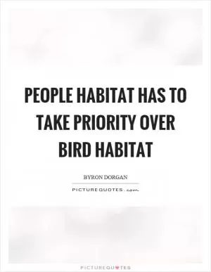 People habitat has to take priority over bird habitat Picture Quote #1