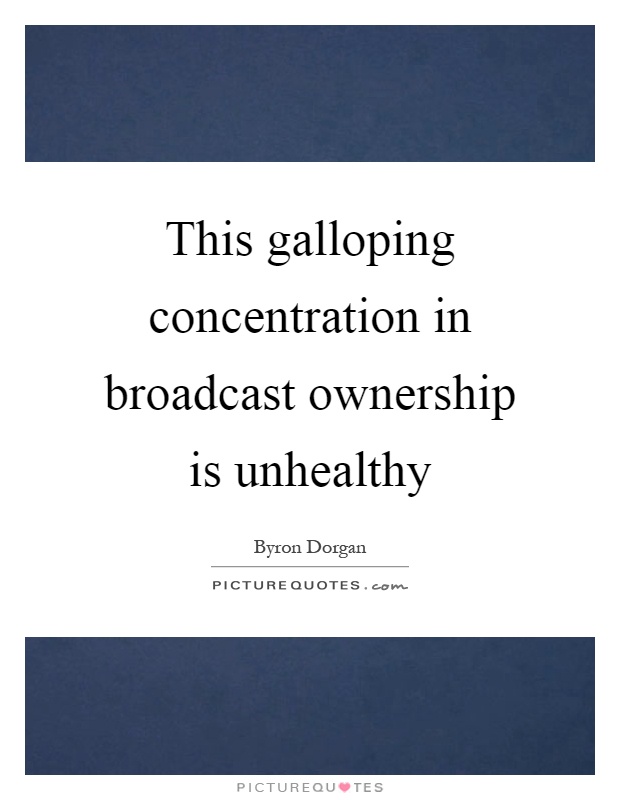 This galloping concentration in broadcast ownership is unhealthy Picture Quote #1