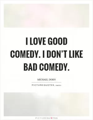 I love good comedy. I don’t like bad comedy Picture Quote #1