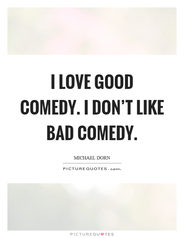 I love good comedy. I don't like bad comedy Picture Quote #1
