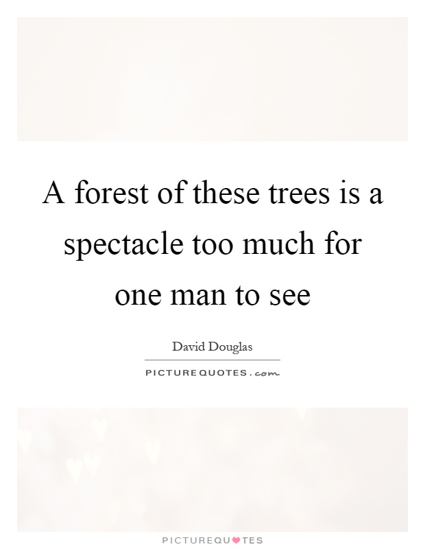 A forest of these trees is a spectacle too much for one man to see Picture Quote #1