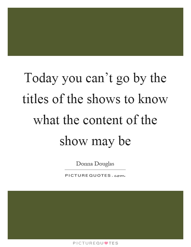 Today you can't go by the titles of the shows to know what the content of the show may be Picture Quote #1