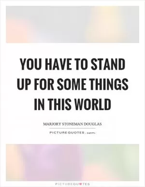 You have to stand up for some things in this world Picture Quote #1