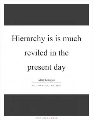 Hierarchy is is much reviled in the present day Picture Quote #1
