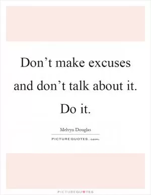 Don’t make excuses and don’t talk about it. Do it Picture Quote #1