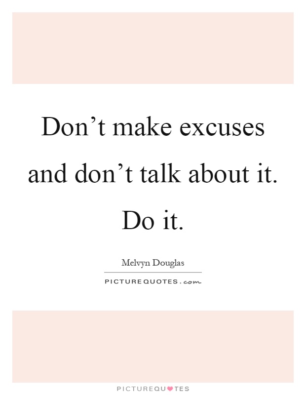 Don't make excuses and don't talk about it. Do it Picture Quote #1