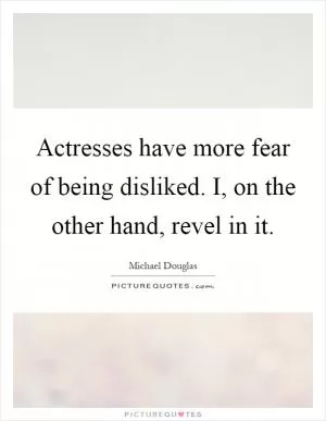 Actresses have more fear of being disliked. I, on the other hand, revel in it Picture Quote #1